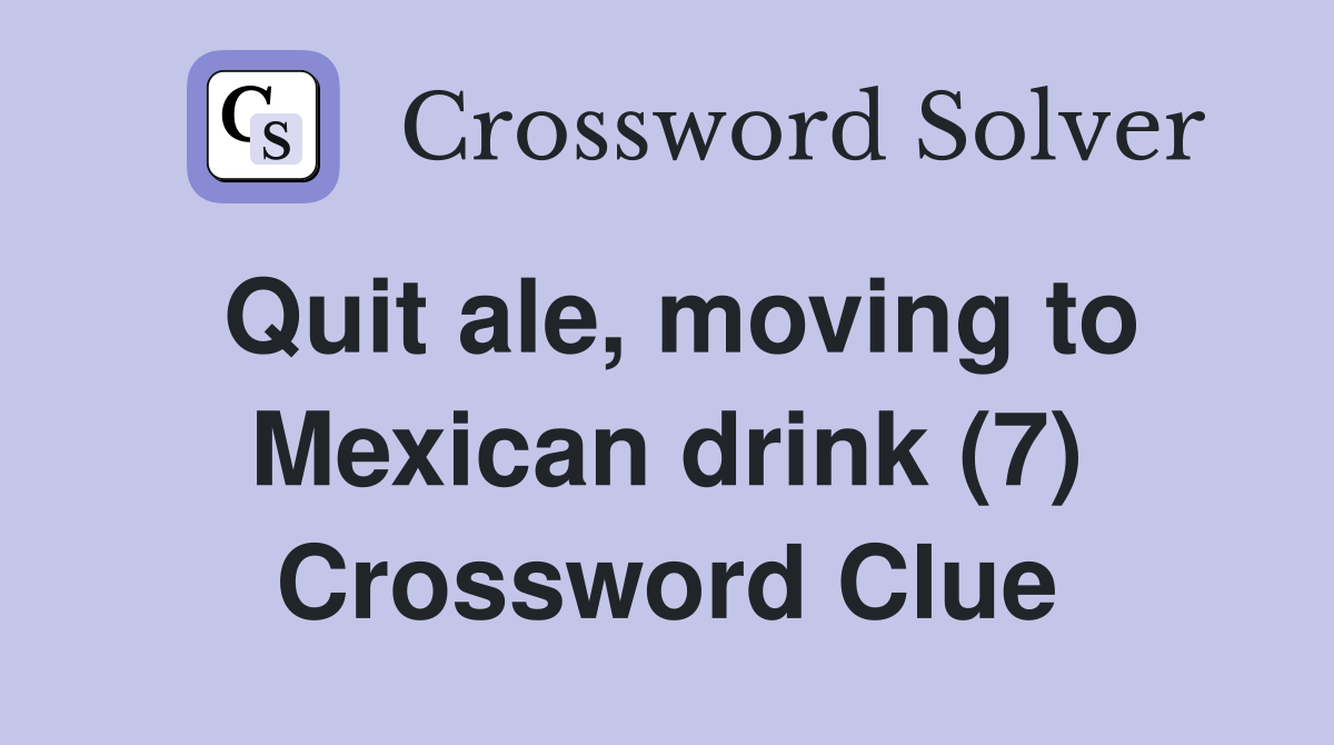 Quit ale, moving to Mexican drink (7) - Crossword Clue Answers